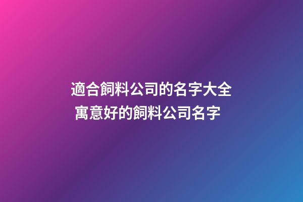 適合飼料公司的名字大全 寓意好的飼料公司名字-第1張-公司起名-玄機(jī)派
